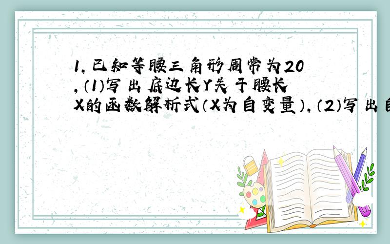 1,已知等腰三角形周常为20,（1）写出底边长Y关于腰长X的函数解析式（X为自变量）,（2）写出自变量取值范围