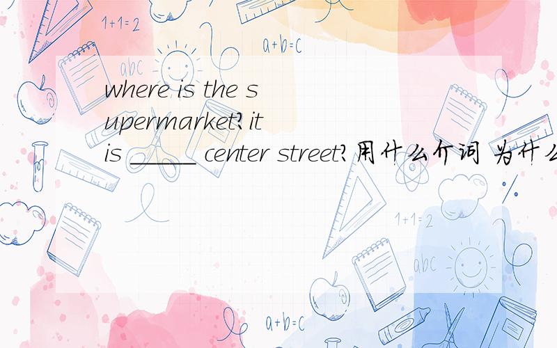 where is the supermarket?it is _____ center street?用什么介词 为什么