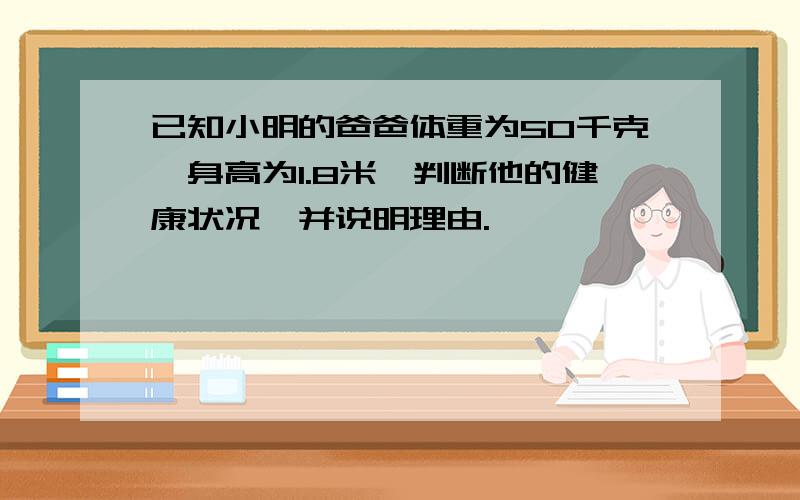 已知小明的爸爸体重为50千克,身高为1.8米,判断他的健康状况,并说明理由.