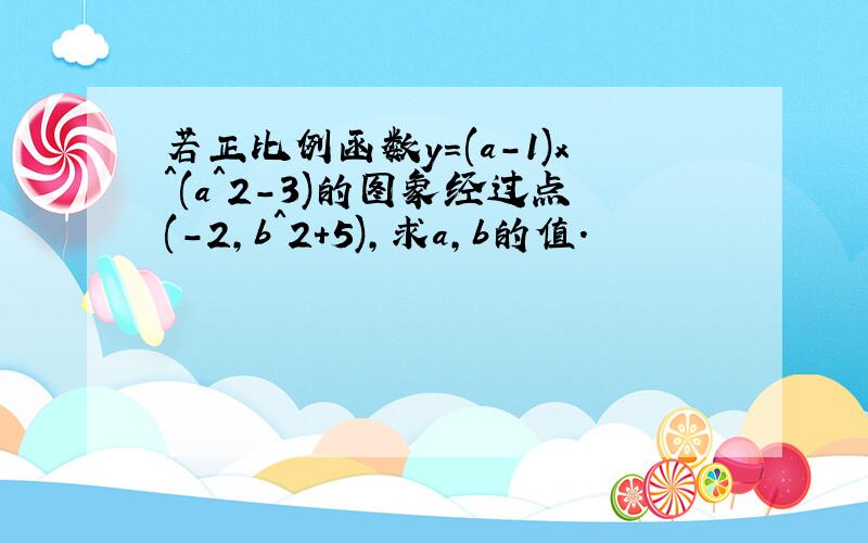 若正比例函数y=(a-1)x＾(a＾2-3)的图象经过点(-2,b＾2+5),求a,b的值.