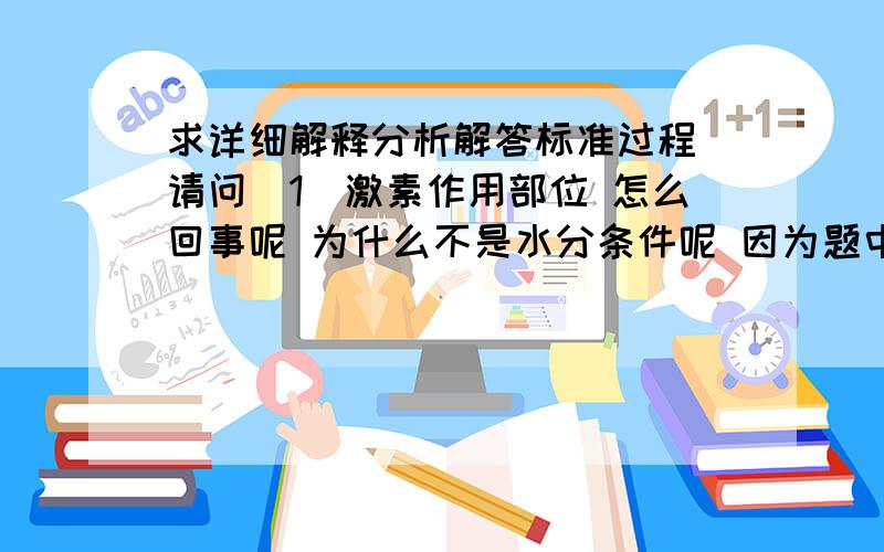 求详细解释分析解答标准过程 请问（1）激素作用部位 怎么回事呢 为什么不是水分条件呢 因为题中有 缺水条件和水分适宜条件