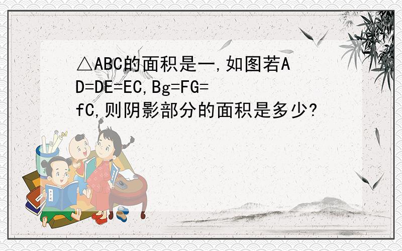 △ABC的面积是一,如图若AD=DE=EC,Bg=FG=fC,则阴影部分的面积是多少?