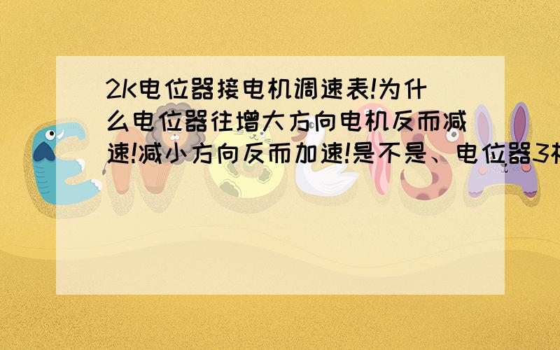 2K电位器接电机调速表!为什么电位器往增大方向电机反而减速!减小方向反而加速!是不是、电位器3根线有一根反掉了!