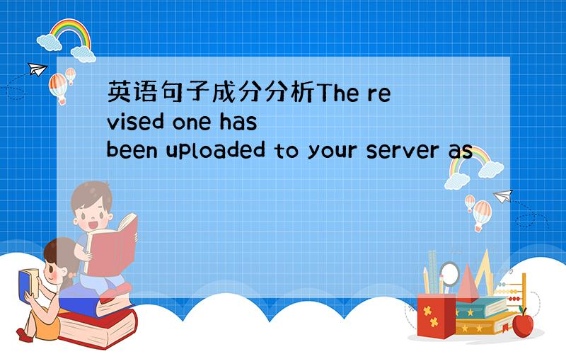 英语句子成分分析The revised one has been uploaded to your server as