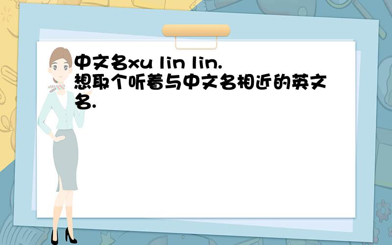 中文名xu lin lin.想取个听着与中文名相近的英文名.