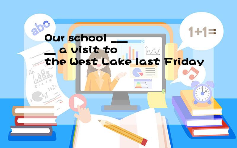 Our school _____ a visit to the West Lake last Friday