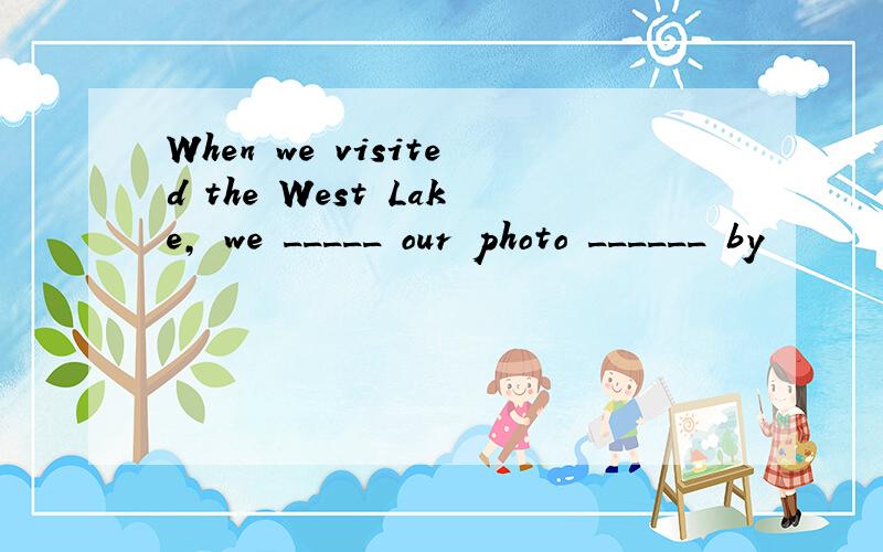 When we visited the West Lake, we _____ our photo ______ by