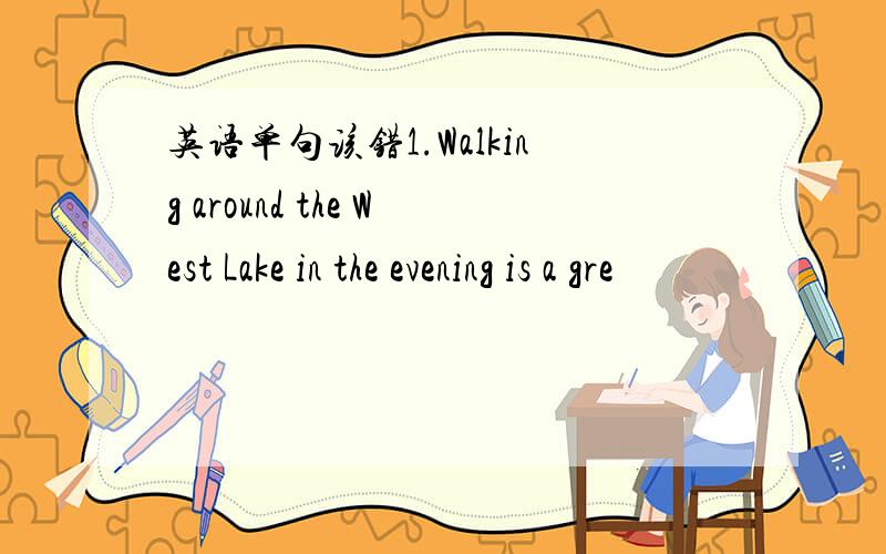 英语单句该错1.Walking around the West Lake in the evening is a gre