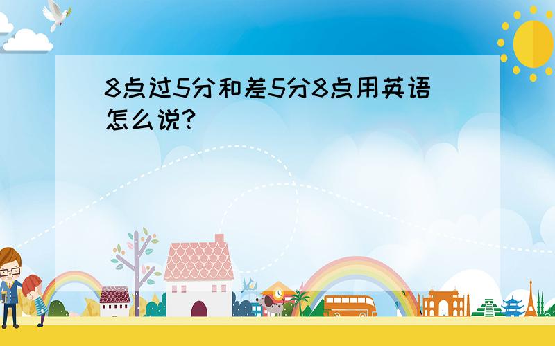 8点过5分和差5分8点用英语怎么说?