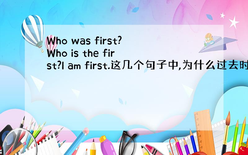 Who was first?Who is the first?I am first.这几个句子中,为什么过去时中不需要t