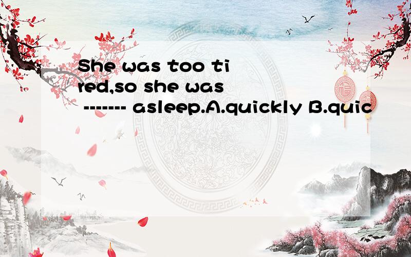 She was too tired,so she was ------- asleep.A.quickly B.quic