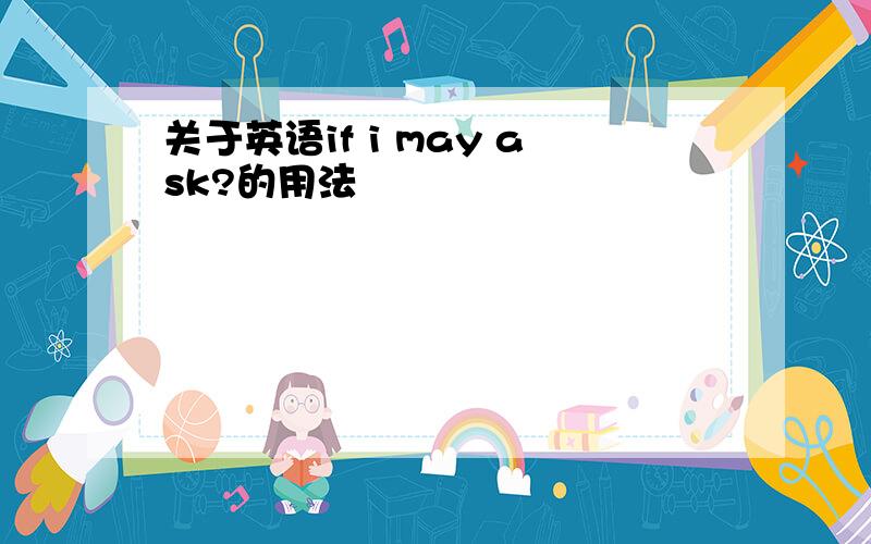 关于英语if i may ask?的用法