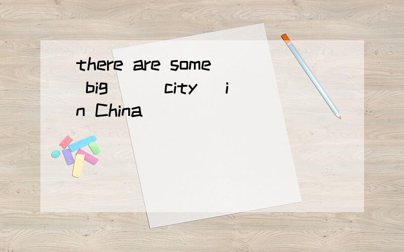 there are some big__（city） in China