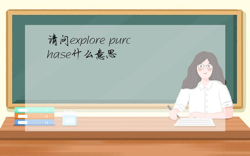 请问explore purchase什么意思