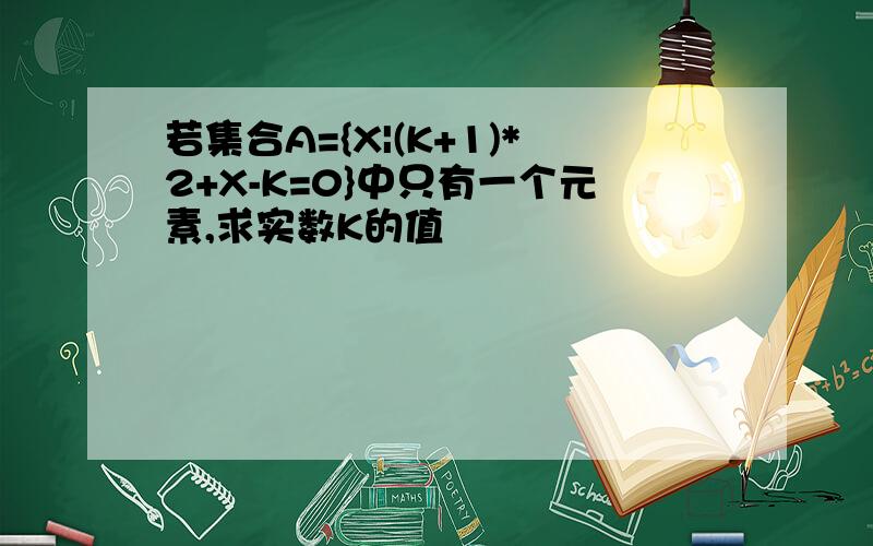 若集合A={X|(K+1)*2+X-K=0}中只有一个元素,求实数K的值