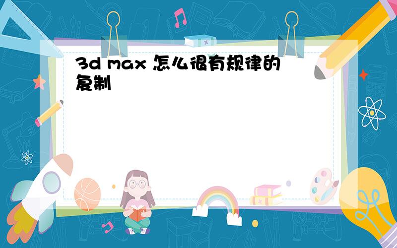 3d max 怎么很有规律的复制