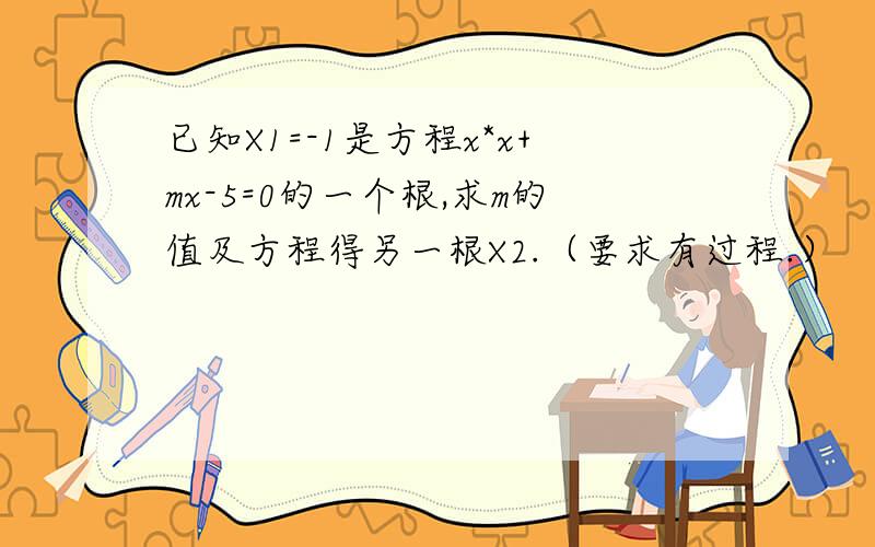 已知X1=-1是方程x*x+mx-5=0的一个根,求m的值及方程得另一根X2.（要求有过程.）