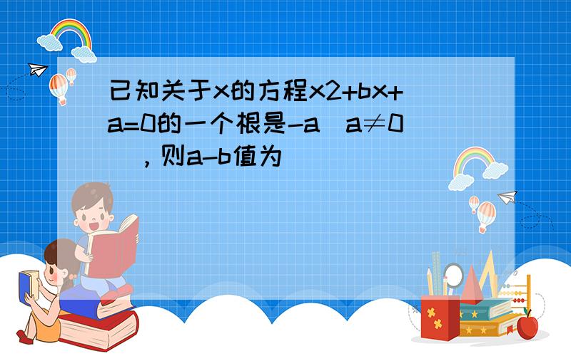 已知关于x的方程x2+bx+a=0的一个根是-a（a≠0），则a-b值为（　　）