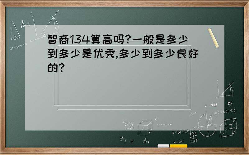 智商134算高吗?一般是多少到多少是优秀,多少到多少良好的?