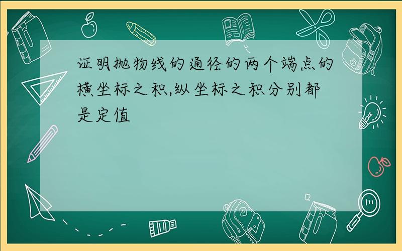 证明抛物线的通径的两个端点的横坐标之积,纵坐标之积分别都是定值