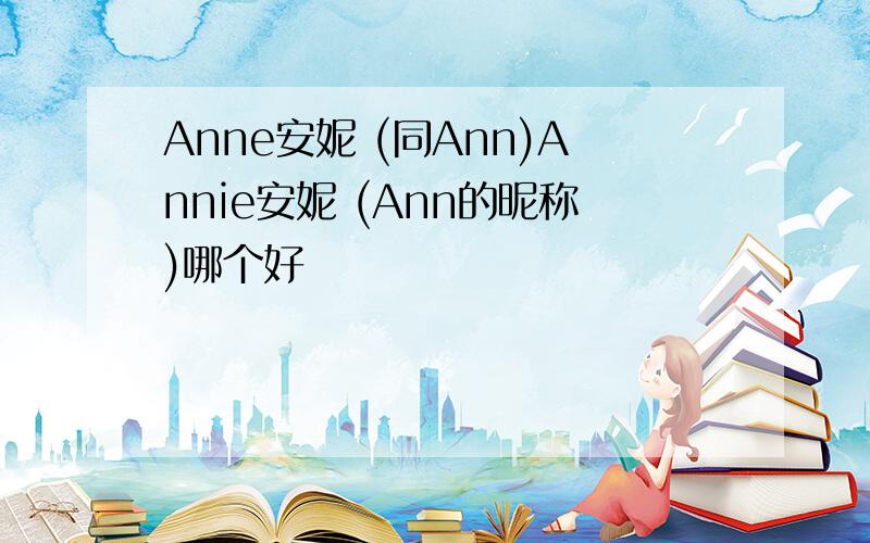 Anne安妮 (同Ann)Annie安妮 (Ann的昵称)哪个好