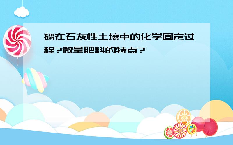 磷在石灰性土壤中的化学固定过程?微量肥料的特点?