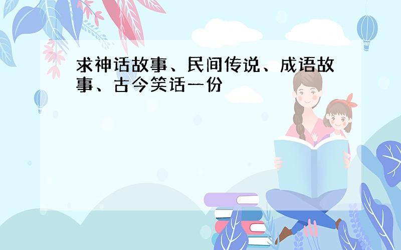 求神话故事、民间传说、成语故事、古今笑话一份