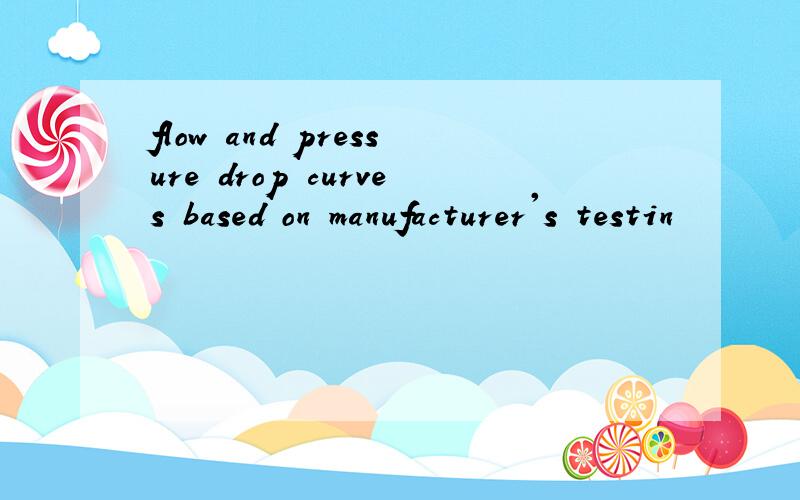 flow and pressure drop curves based on manufacturer's testin