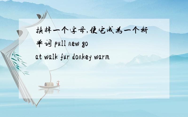 换掉一个字母,使它成为一个新单词 pull new goat walk fur donkey warm