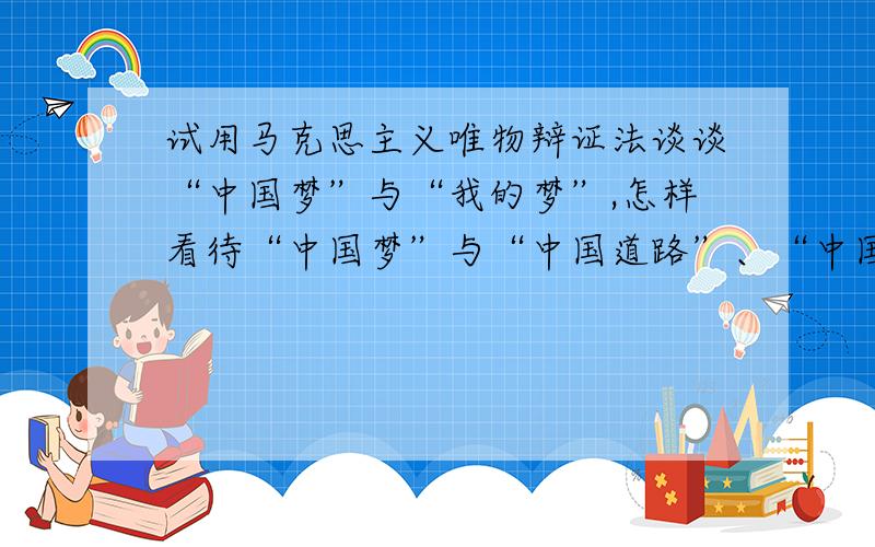 试用马克思主义唯物辩证法谈谈“中国梦”与“我的梦”,怎样看待“中国梦”与“中国道路”、“中国精神”