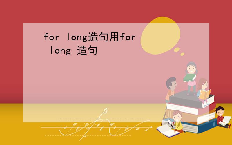 for long造句用for long 造句