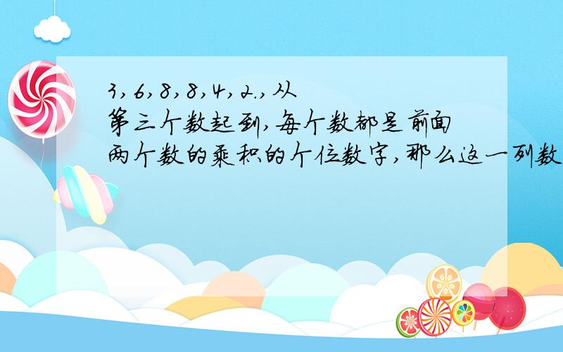 3,6,8,8,4,2.,从第三个数起到,每个数都是前面两个数的乘积的个位数字,那么这一列数中第2012是多少?