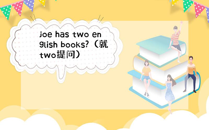 joe has two english books?（就two提问）