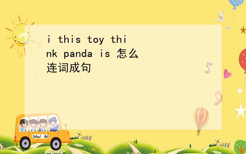 i this toy think panda is 怎么连词成句