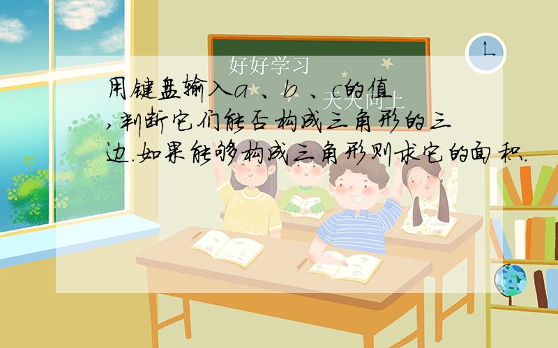 用键盘输入a 、b 、c的值,判断它们能否构成三角形的三边.如果能够构成三角形则求它的面积.