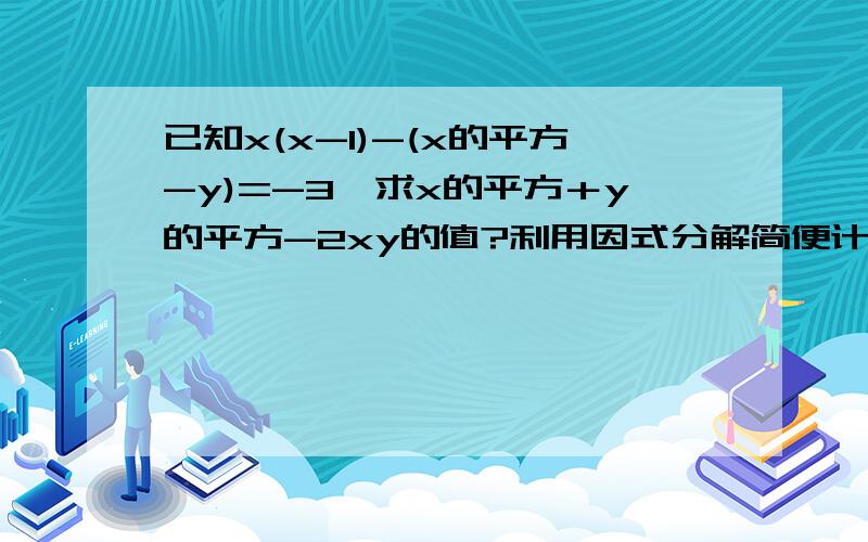 已知x(x-1)-(x的平方-y)=-3,求x的平方＋y的平方-2xy的值?利用因式分解简便计算.