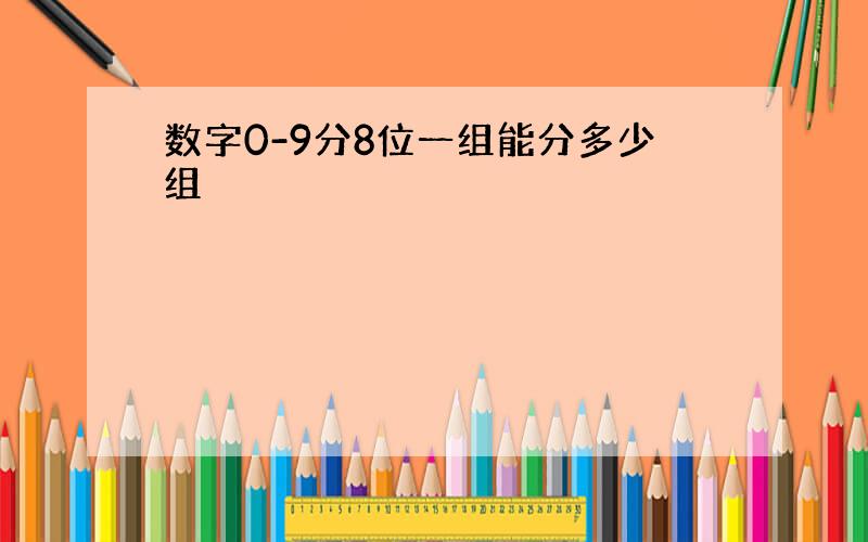 数字0-9分8位一组能分多少组