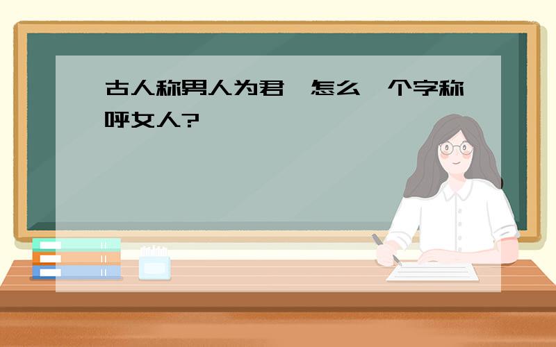 古人称男人为君,怎么一个字称呼女人?