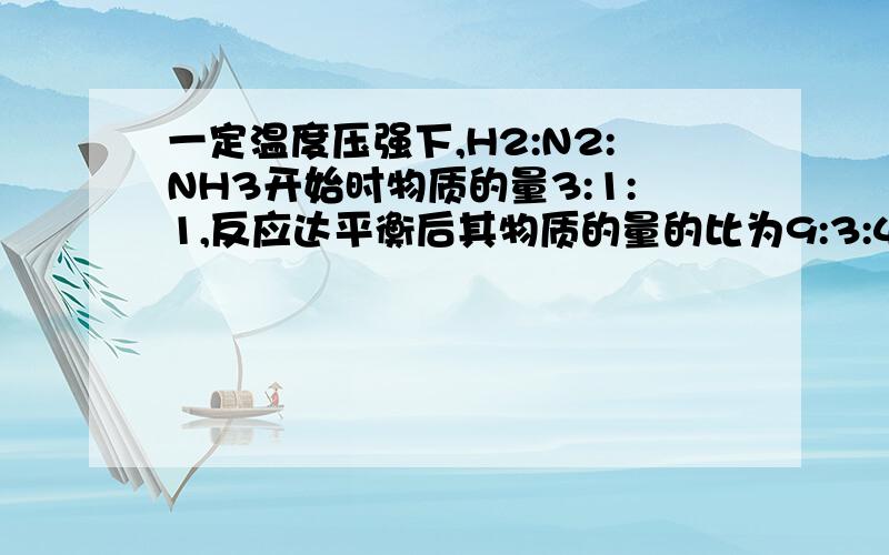 一定温度压强下,H2:N2:NH3开始时物质的量3:1:1,反应达平衡后其物质的量的比为9:3:4,求此时N2的转化率