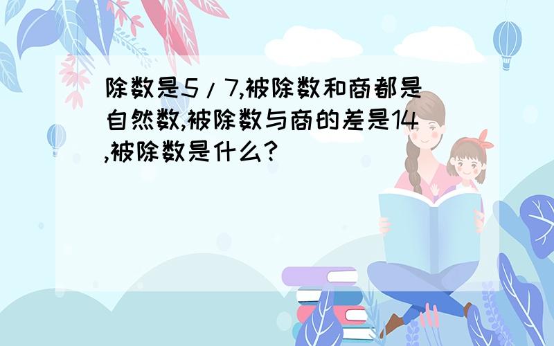 除数是5/7,被除数和商都是自然数,被除数与商的差是14,被除数是什么?