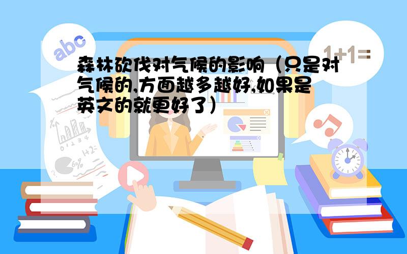 森林砍伐对气候的影响（只是对气候的,方面越多越好,如果是英文的就更好了）