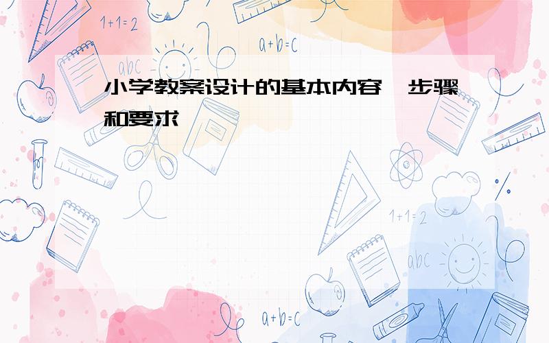 小学教案设计的基本内容、步骤和要求