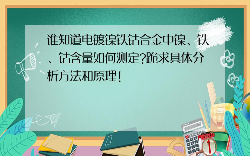 谁知道电镀镍铁钴合金中镍、铁、钴含量如何测定?跪求具体分析方法和原理!