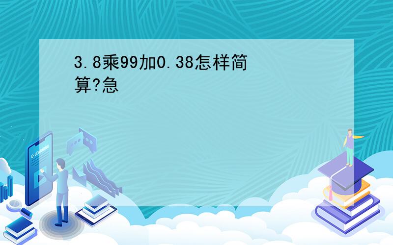 3.8乘99加0.38怎样简算?急