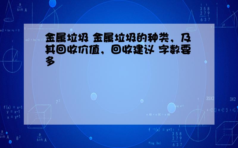 金属垃圾 金属垃圾的种类，及其回收价值，回收建议 字数要多