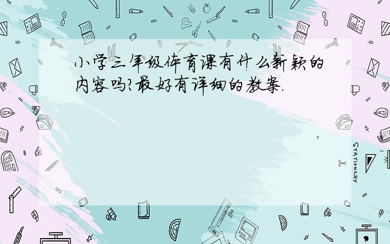 小学三年级体育课有什么新颖的内容吗?最好有详细的教案.