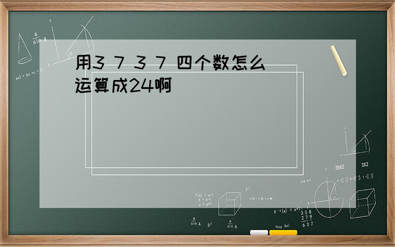 用3 7 3 7 四个数怎么运算成24啊