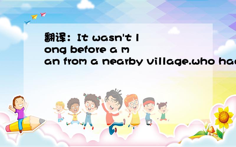 翻译：It wasn't long before a man from a nearby village.who had