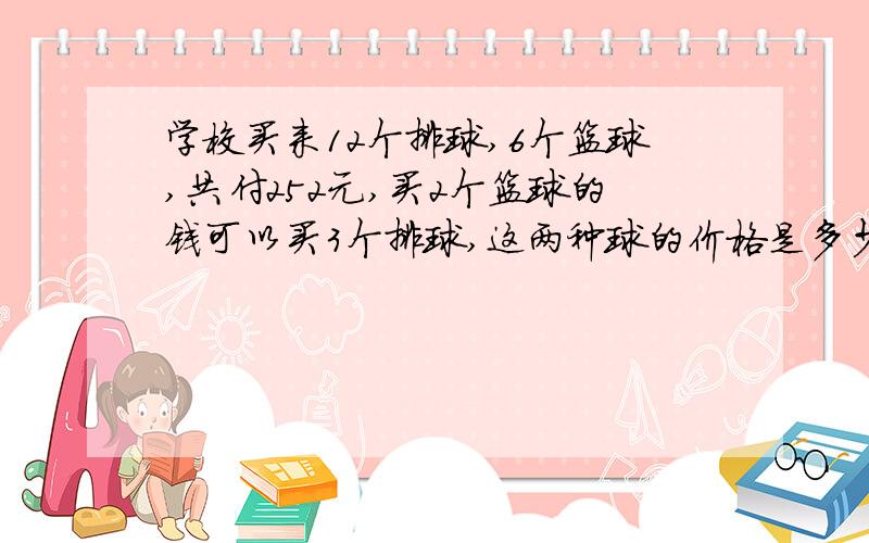 学校买来12个排球,6个篮球,共付252元,买2个篮球的钱可以买3个排球,这两种球的价格是多少