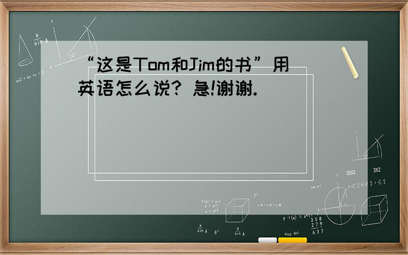 “这是Tom和Jim的书”用英语怎么说? 急!谢谢.